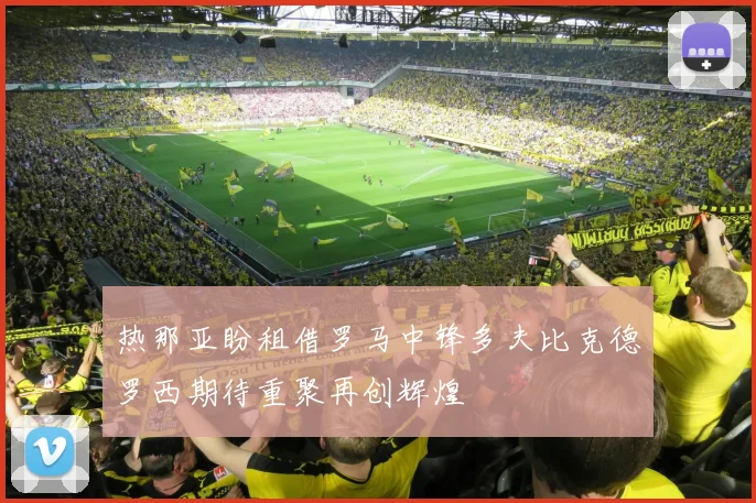 热那亚盼租借罗马中锋多夫比克德罗西期待重聚再创辉煌