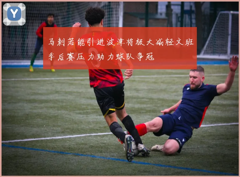 马刺若能引进波津将极大减轻文班季后赛压力助力球队争冠