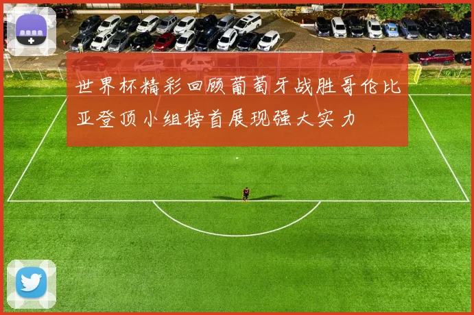 世界杯精彩回顾葡萄牙战胜哥伦比亚登顶小组榜首展现强大实力